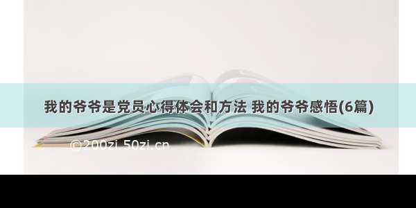 我的爷爷是党员心得体会和方法 我的爷爷感悟(6篇)