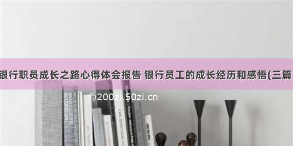 银行职员成长之路心得体会报告 银行员工的成长经历和感悟(三篇)