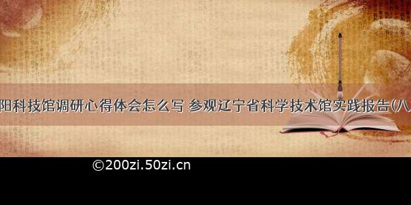 沈阳科技馆调研心得体会怎么写 参观辽宁省科学技术馆实践报告(八篇)