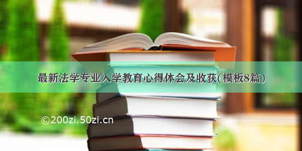 最新法学专业入学教育心得体会及收获(模板8篇)