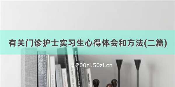 有关门诊护士实习生心得体会和方法(二篇)