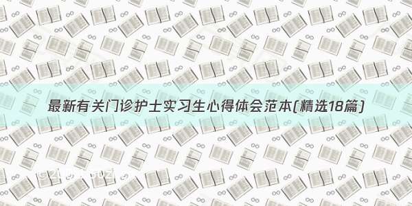 最新有关门诊护士实习生心得体会范本(精选18篇)