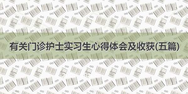 有关门诊护士实习生心得体会及收获(五篇)