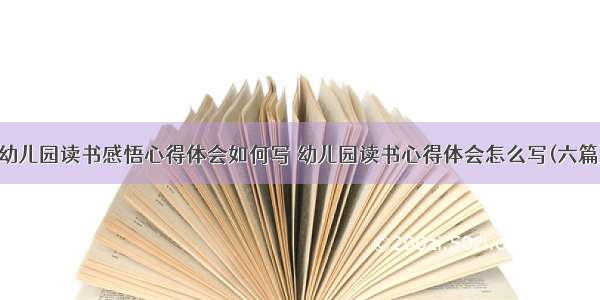 幼儿园读书感悟心得体会如何写 幼儿园读书心得体会怎么写(六篇)