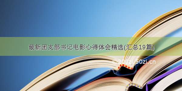 最新团支部书记电影心得体会精选(汇总19篇)