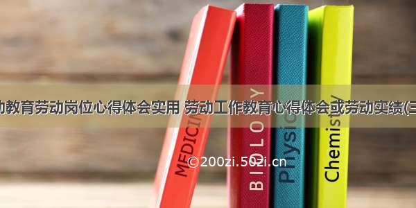 劳动教育劳动岗位心得体会实用 劳动工作教育心得体会或劳动实绩(三篇)