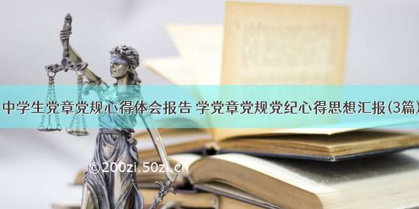 中学生党章党规心得体会报告 学党章党规党纪心得思想汇报(3篇)