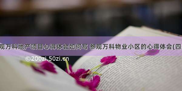 参观万科地产项目心得体会如何写 参观万科物业小区的心得体会(四篇)