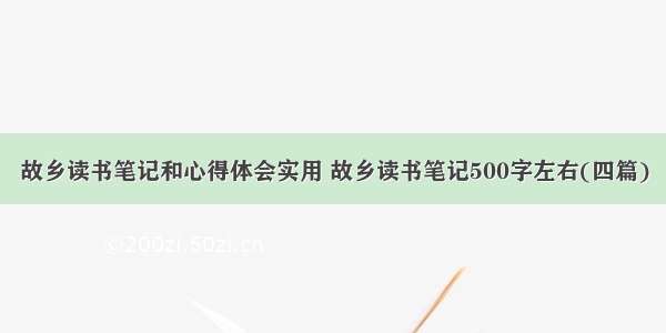 故乡读书笔记和心得体会实用 故乡读书笔记500字左右(四篇)