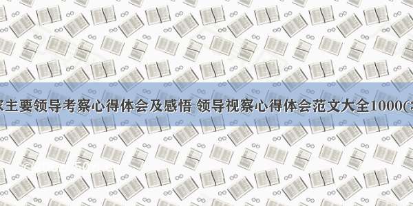 国家主要领导考察心得体会及感悟 领导视察心得体会范文大全1000(3篇)