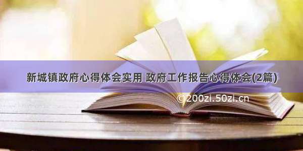 新城镇政府心得体会实用 政府工作报告心得体会(2篇)