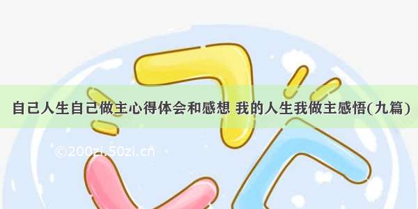 自己人生自己做主心得体会和感想 我的人生我做主感悟(九篇)