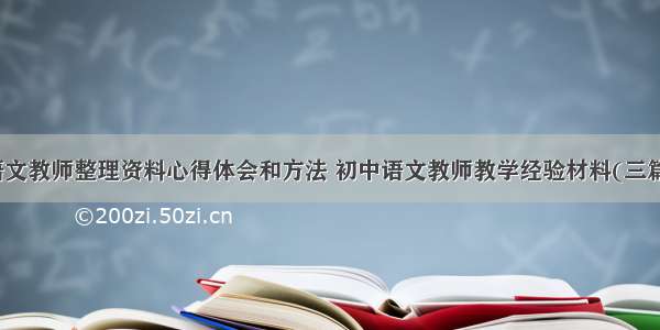 语文教师整理资料心得体会和方法 初中语文教师教学经验材料(三篇)