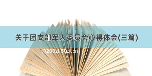 关于团支部军人委员会心得体会(三篇)