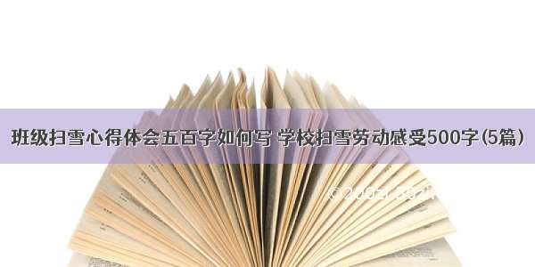 班级扫雪心得体会五百字如何写 学校扫雪劳动感受500字(5篇)