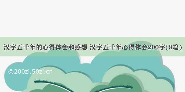 汉字五千年的心得体会和感想 汉字五千年心得体会200字(9篇)