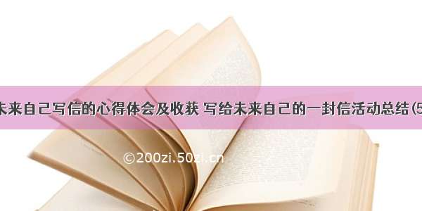 给未来自己写信的心得体会及收获 写给未来自己的一封信活动总结(5篇)