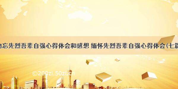 勿忘先烈吾辈自强心得体会和感想 缅怀先烈吾辈自强心得体会(七篇)