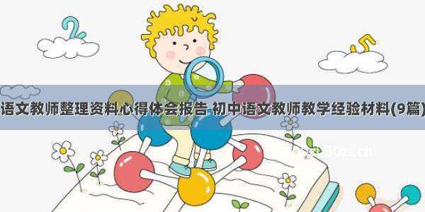 语文教师整理资料心得体会报告 初中语文教师教学经验材料(9篇)