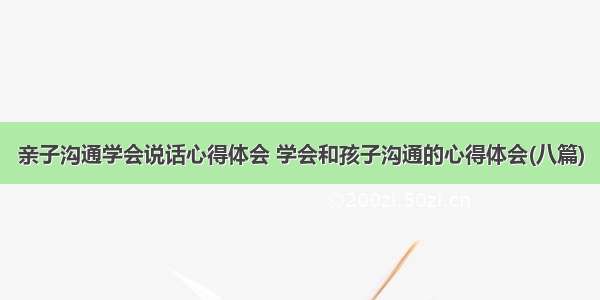 亲子沟通学会说话心得体会 学会和孩子沟通的心得体会(八篇)