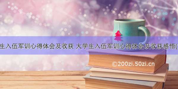 大学生入伍军训心得体会及收获 大学生入伍军训心得体会及收获感悟(六篇)