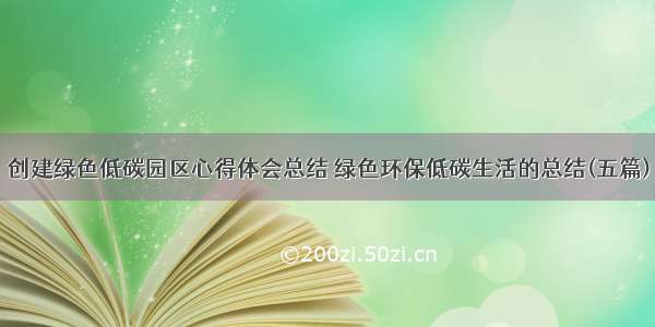 创建绿色低碳园区心得体会总结 绿色环保低碳生活的总结(五篇)