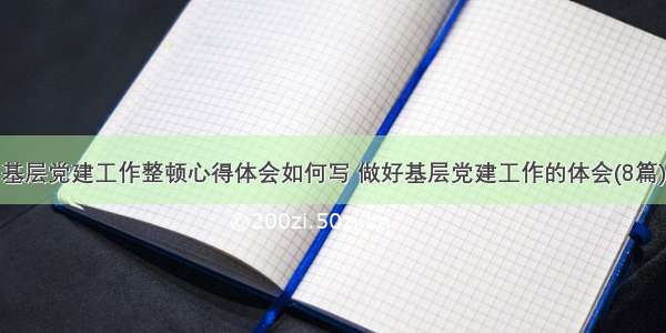 基层党建工作整顿心得体会如何写 做好基层党建工作的体会(8篇)