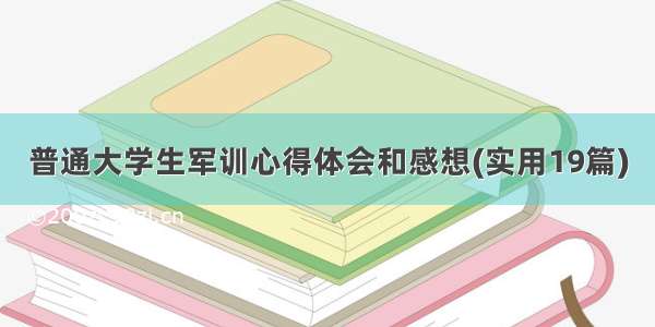 普通大学生军训心得体会和感想(实用19篇)