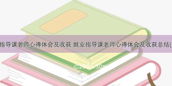 就业指导课老师心得体会及收获 就业指导课老师心得体会及收获总结(九篇)