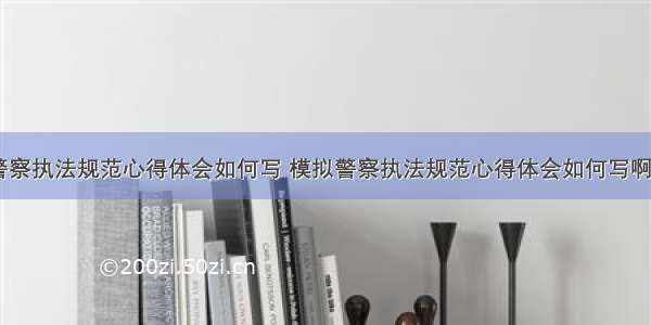 模拟警察执法规范心得体会如何写 模拟警察执法规范心得体会如何写啊(五篇)