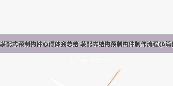 装配式预制构件心得体会总结 装配式结构预制构件制作流程(6篇)