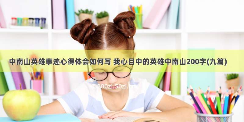 中南山英雄事迹心得体会如何写 我心目中的英雄中南山200字(九篇)