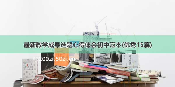 最新教学成果选题心得体会初中范本(优秀15篇)