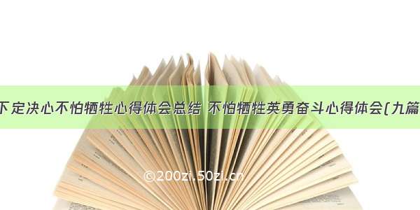 下定决心不怕牺牲心得体会总结 不怕牺牲英勇奋斗心得体会(九篇)