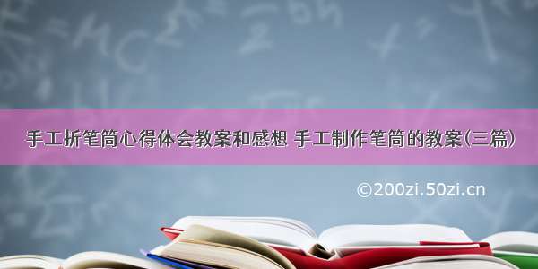 手工折笔筒心得体会教案和感想 手工制作笔筒的教案(三篇)