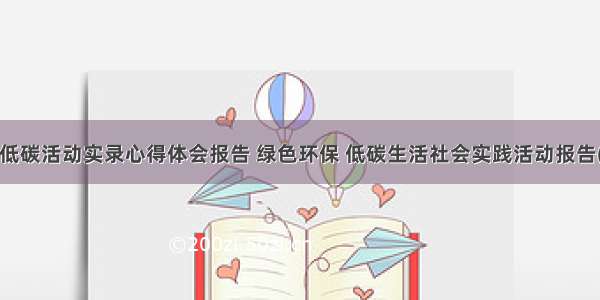 绿色低碳活动实录心得体会报告 绿色环保 低碳生活社会实践活动报告(4篇)