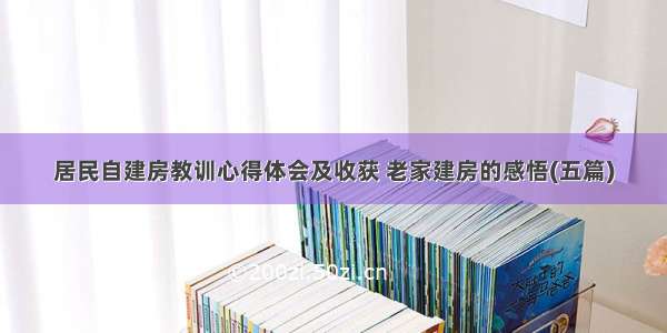 居民自建房教训心得体会及收获 老家建房的感悟(五篇)