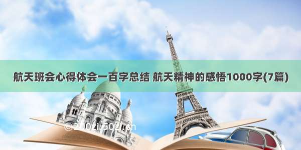 航天班会心得体会一百字总结 航天精神的感悟1000字(7篇)