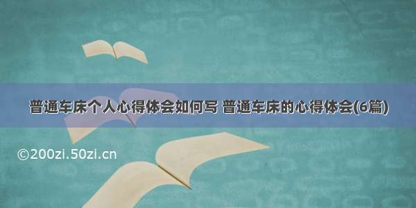 普通车床个人心得体会如何写 普通车床的心得体会(6篇)