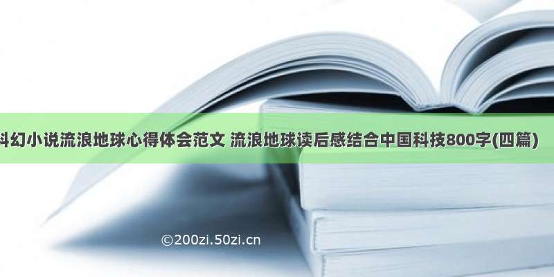 科幻小说流浪地球心得体会范文 流浪地球读后感结合中国科技800字(四篇)