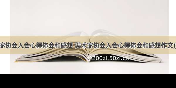 美术家协会入会心得体会和感想 美术家协会入会心得体会和感想作文(六篇)