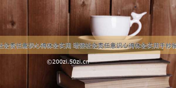 增强社会责任意识心得体会实用 增强社会责任意识心得体会实用手抄报(6篇)