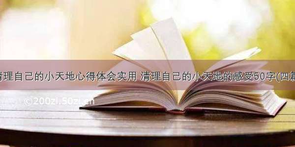 清理自己的小天地心得体会实用 清理自己的小天地的感受50字(四篇)