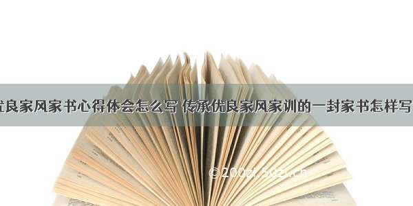 传统优良家风家书心得体会怎么写 传承优良家风家训的一封家书怎样写(九篇)