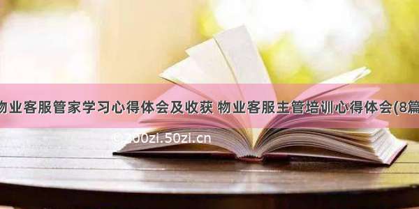 物业客服管家学习心得体会及收获 物业客服主管培训心得体会(8篇)