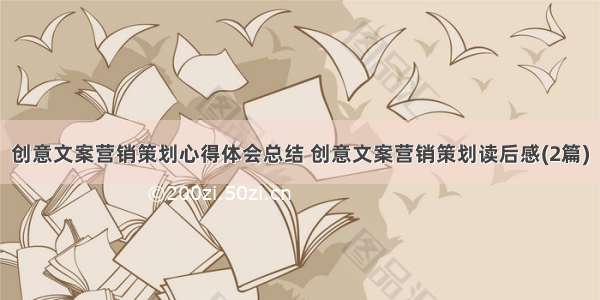 创意文案营销策划心得体会总结 创意文案营销策划读后感(2篇)