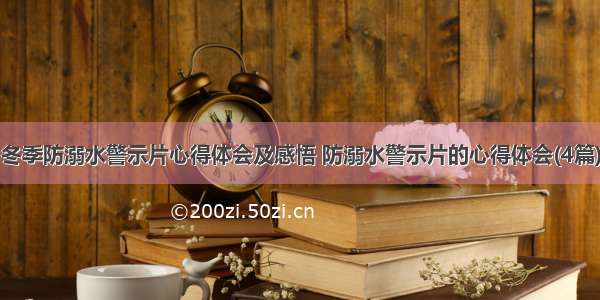 冬季防溺水警示片心得体会及感悟 防溺水警示片的心得体会(4篇)