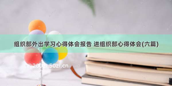 组织部外出学习心得体会报告 进组织部心得体会(六篇)