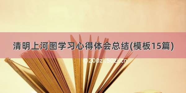 清明上河图学习心得体会总结(模板15篇)