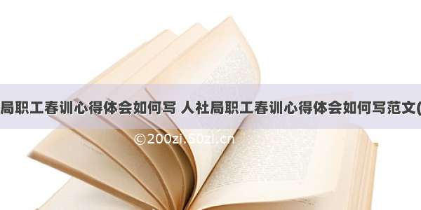 人社局职工春训心得体会如何写 人社局职工春训心得体会如何写范文(4篇)